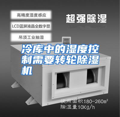 冷库中的湿度控制需要转轮除湿机