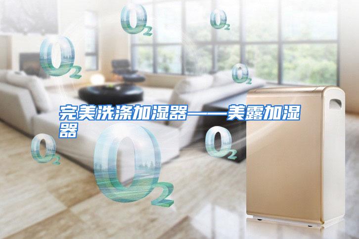 完美洗涤加湿器——美露加湿器