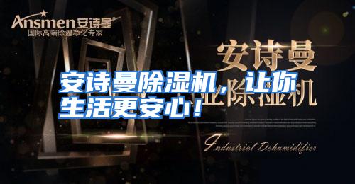 安诗曼除湿机,让你生活更安心!