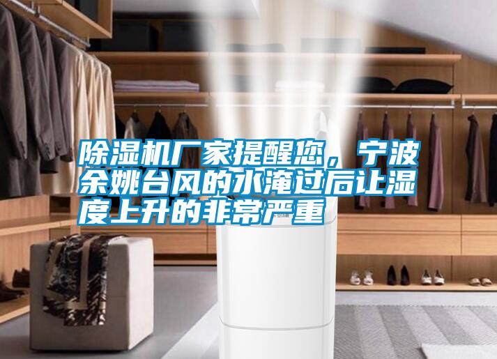 除湿机厂家提醒您，宁波余姚台风的水淹过后让湿度上升的非常严重