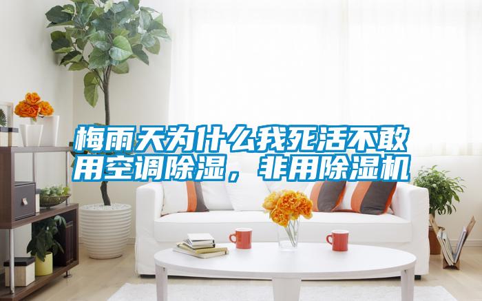 梅雨天为什么我死活不敢用空调除湿，非用除湿机