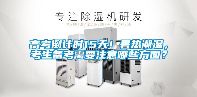 高考倒计时15天！暑热潮湿，考生备考需要注意哪些方面？