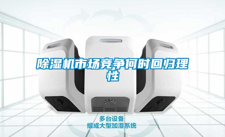 除湿机市场竞争何时回归理性