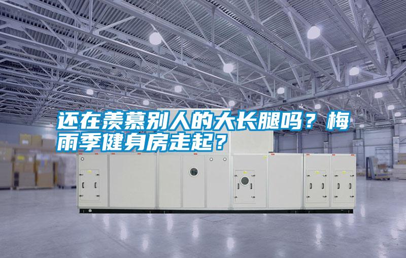 还在羡慕别人的大长腿吗?梅雨季健身房走起?