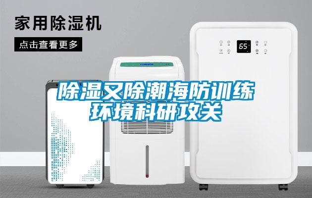 除湿又除潮海防训练环境科研攻关