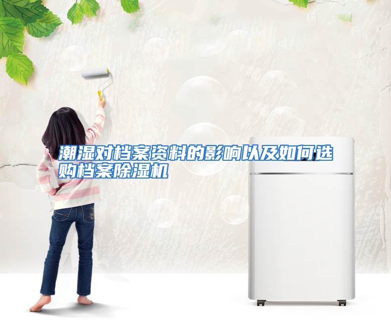 潮湿对档案资料的影响以及如何选购档案除湿机