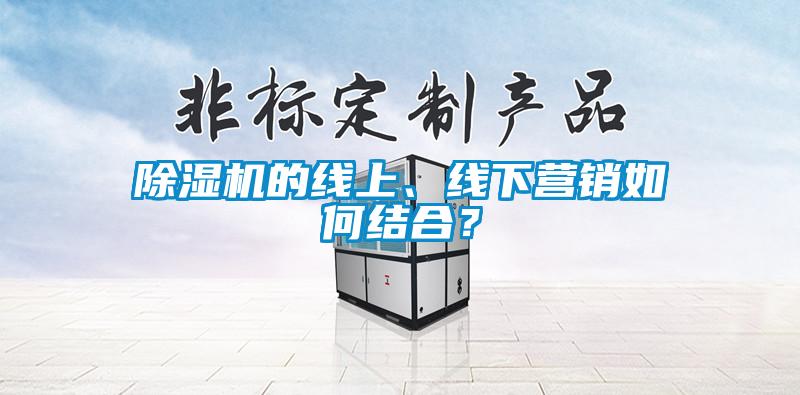 除湿机的线上、线下营销如何结合？