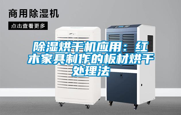 除湿烘干机应用：红木家具制作的板材烘干处理法