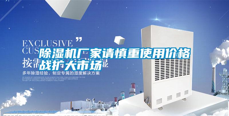 除湿机厂家请慎重使用价格战扩大市场