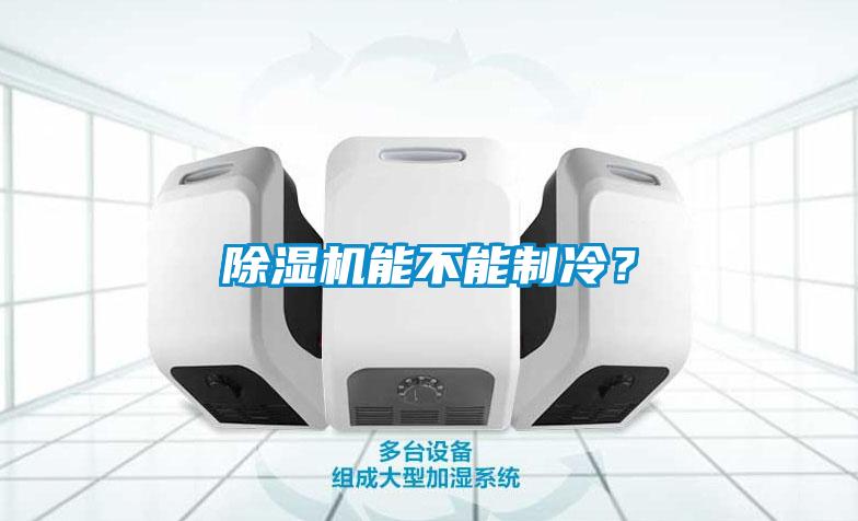 除湿机能不能制冷？