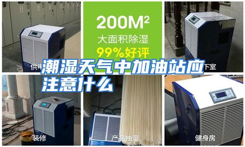 潮湿天气中加油站应注意什么