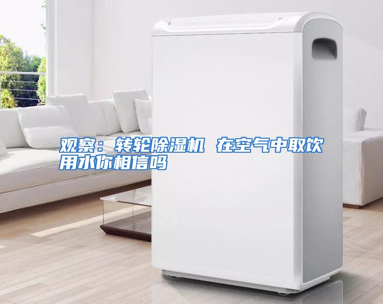 观察：转轮除湿机 在空气中取饮用水你相信吗