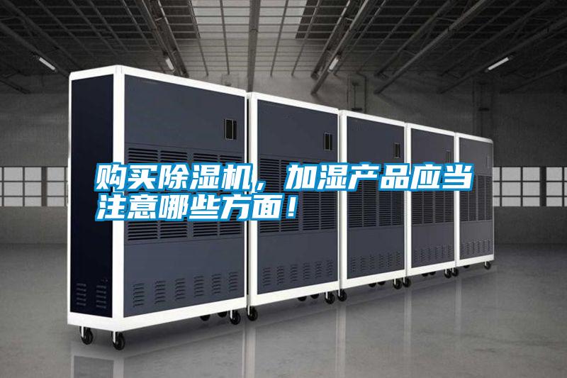购买除湿机，加湿产品应当注意哪些方面！