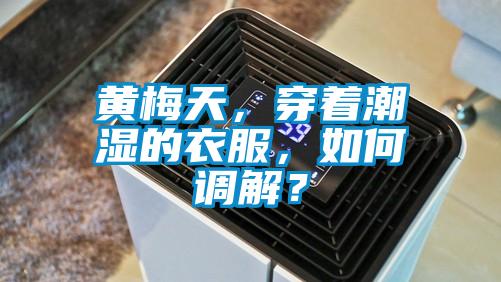 黄梅天,穿着潮湿的衣服,如何调解?