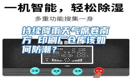 持续降雨天气席卷南方 印刷厂仓库该如何防潮？