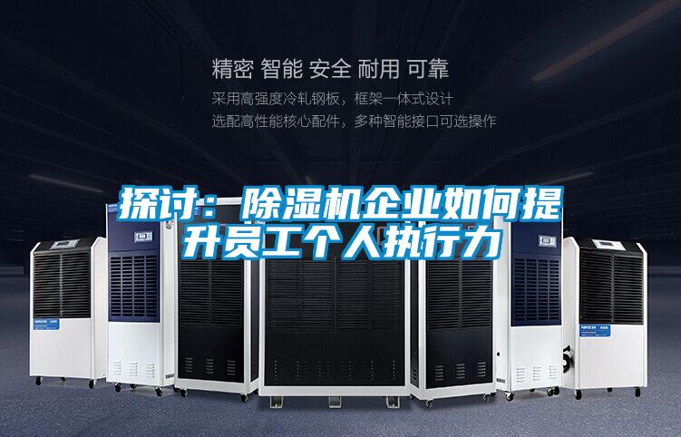 探讨:除湿机企业如何提升员工个人执行力