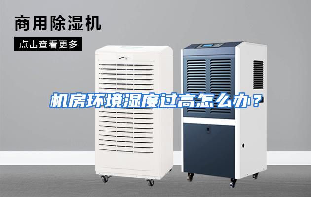 机房环境湿度过高怎么办？