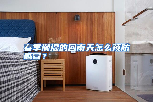 春季潮湿的回南天怎么预防感冒？