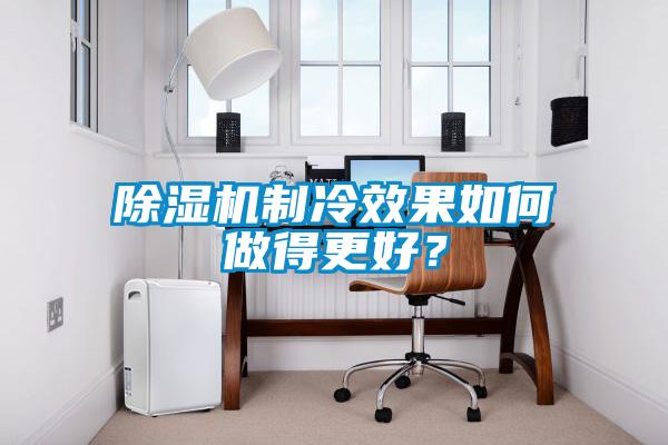 除湿机制冷效果如何做得更好？
