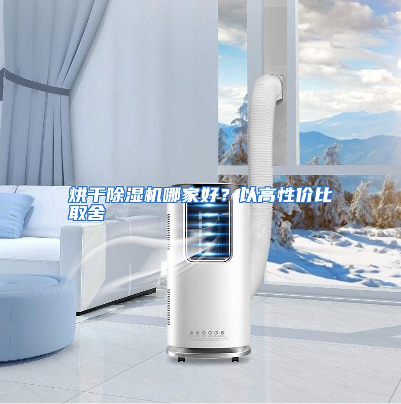 烘干除湿机哪家好？以高性价比取舍