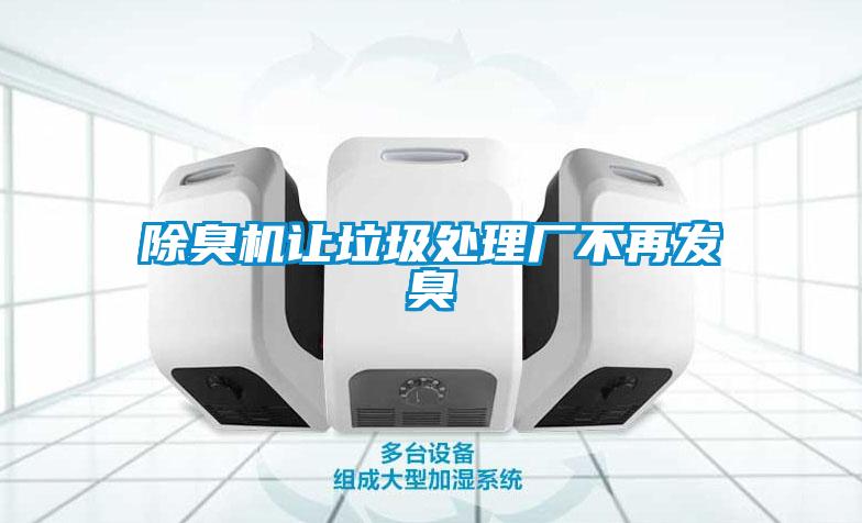除臭机让垃圾处理厂不再发臭