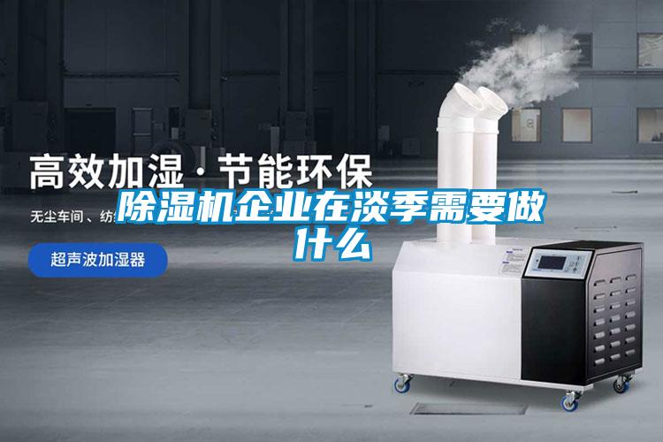 除湿机企业在淡季需要做什么