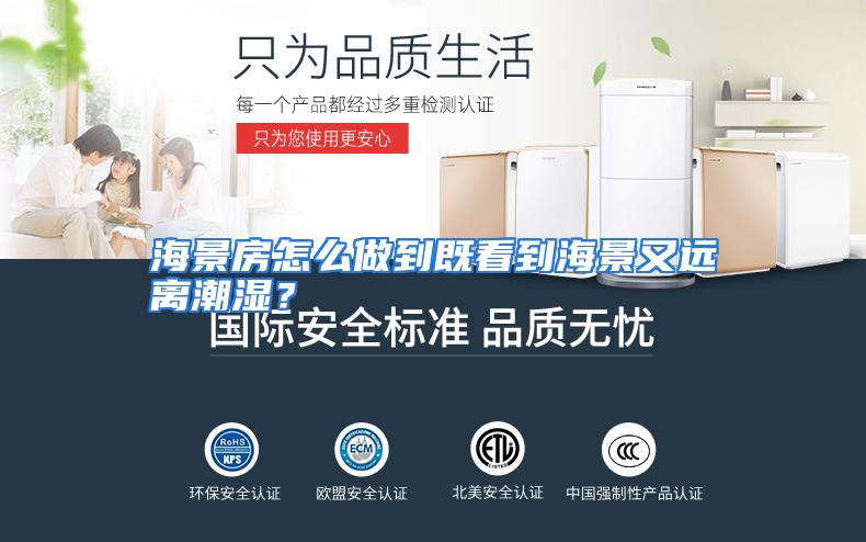 海景房怎么做到既看到海景又远离潮湿？