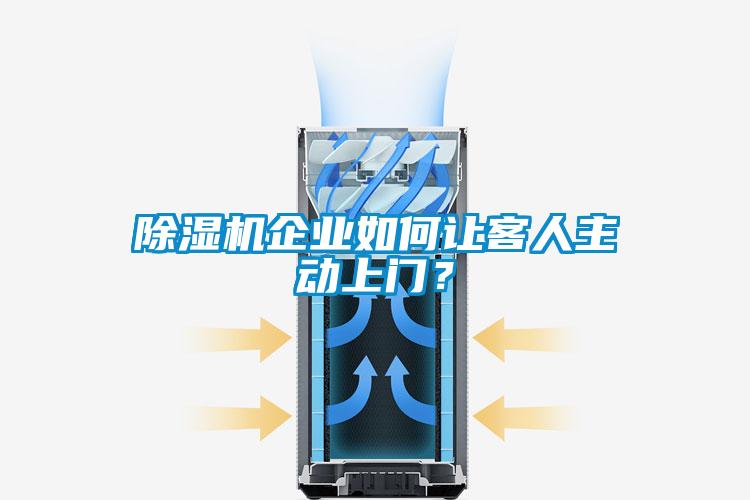 除湿机企业如何让客人主动上门？