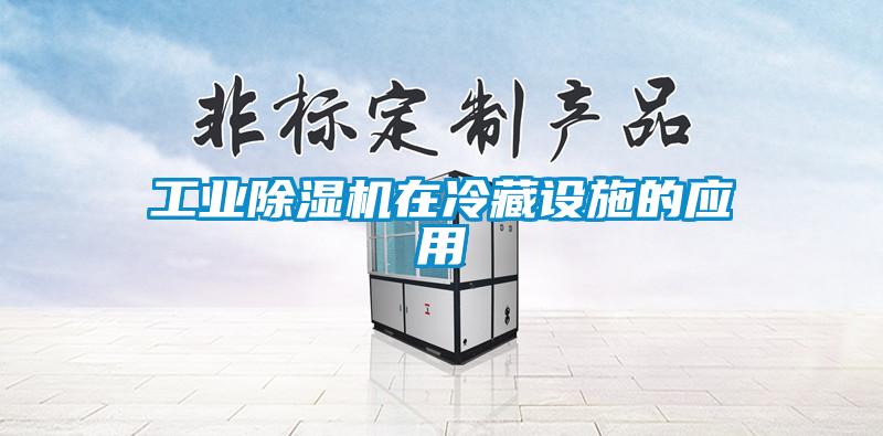 工业除湿机在冷藏设施的应用