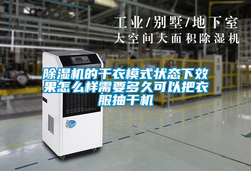 除湿机的干衣模式状态下效果怎么样需要多久可以把衣服抽干机