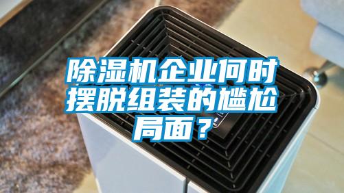 除湿机企业何时摆脱组装的尴尬局面？