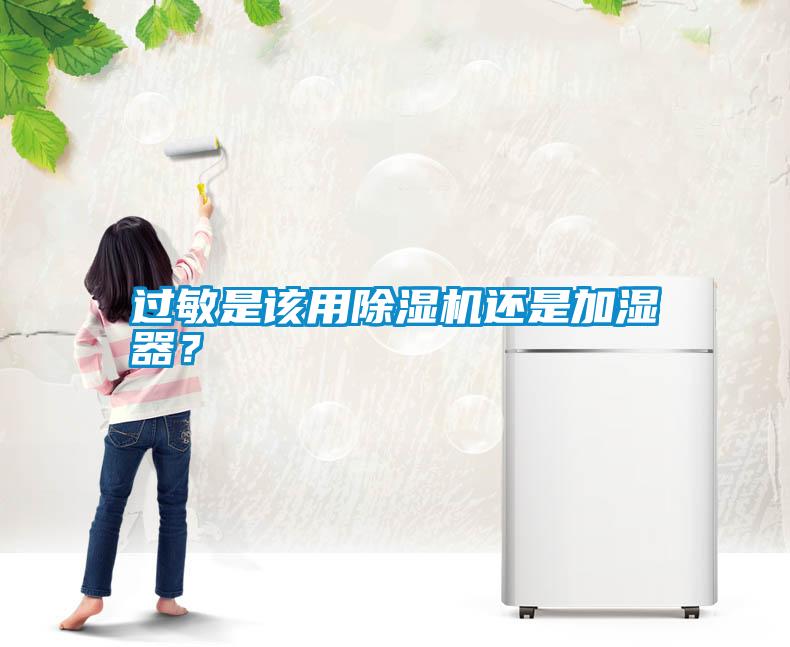过敏是该用除湿机还是加湿器？
