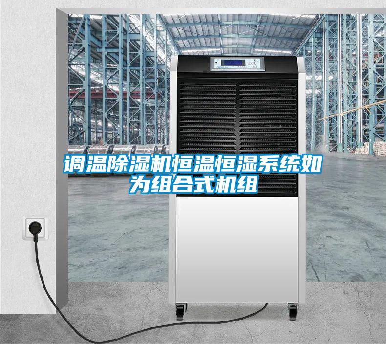 调温除湿机恒温恒湿系统如为组合式机组