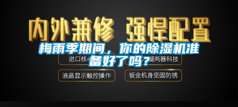 梅雨季期间，你的除湿机准备好了吗？