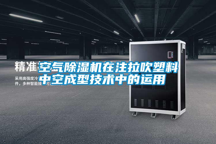 空气除湿机在注拉吹塑料中空成型技术中的运用