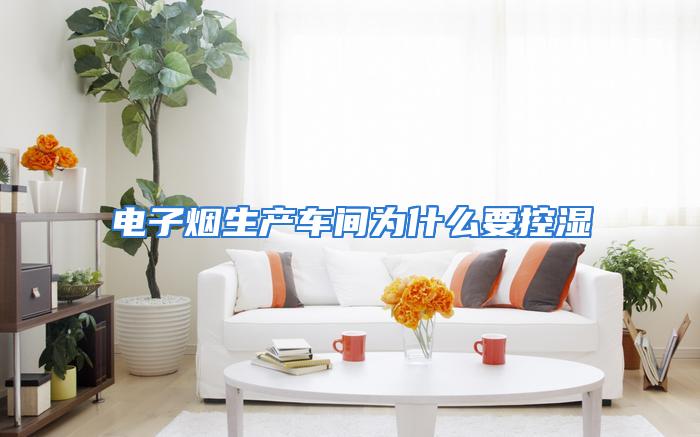 电子烟生产车间为什么要控湿