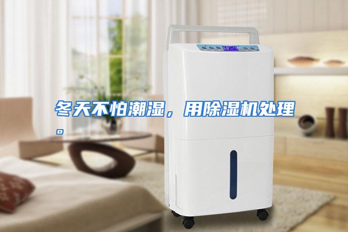 冬天不怕潮湿，用除湿机处理。