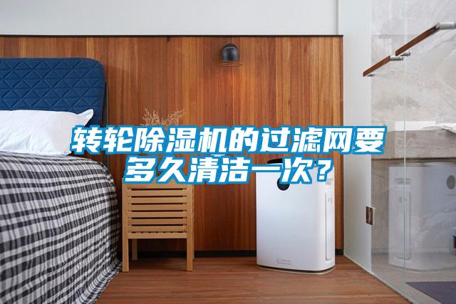 转轮除湿机的过滤网要多久清洁一次？