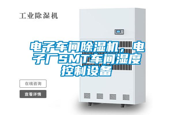 电子车间除湿机，电子厂SMT车间湿度控制设备