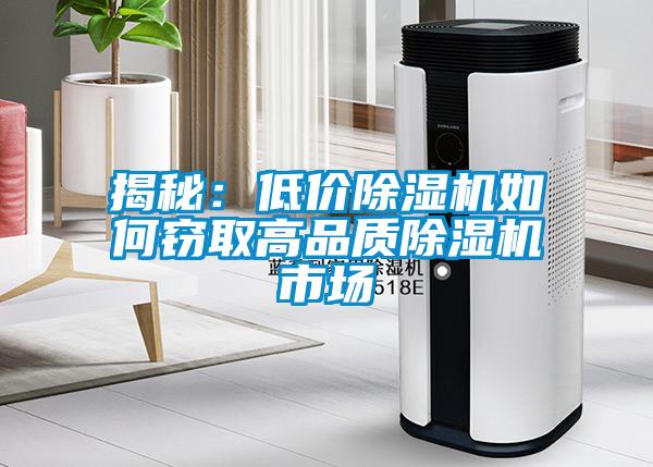 揭秘：低价除湿机如何窃取高品质除湿机市场
