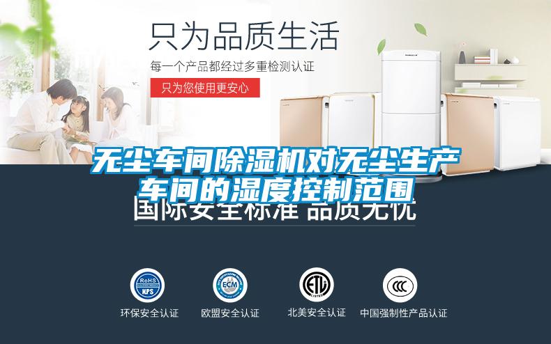 无尘车间除湿机对无尘生产车间的湿度控制范围