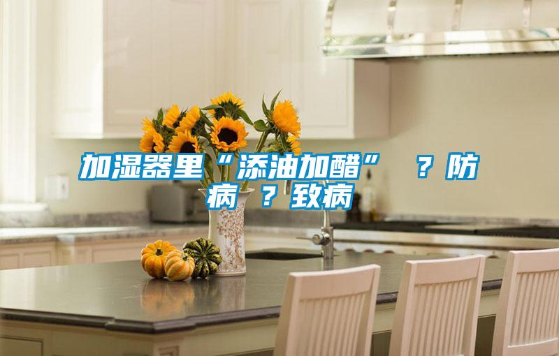 加湿器里“添油加醋” ？防病 ？致病