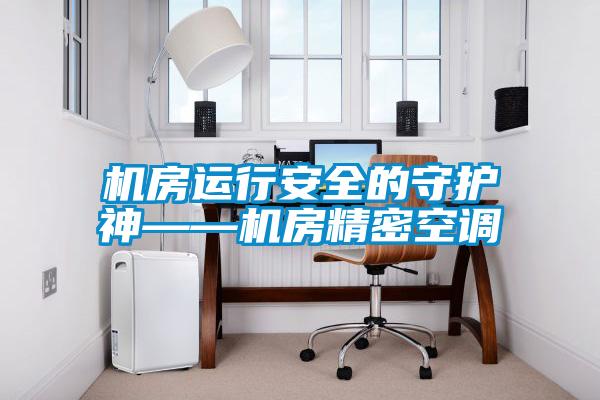 机房运行安全的守护神——机房精密空调