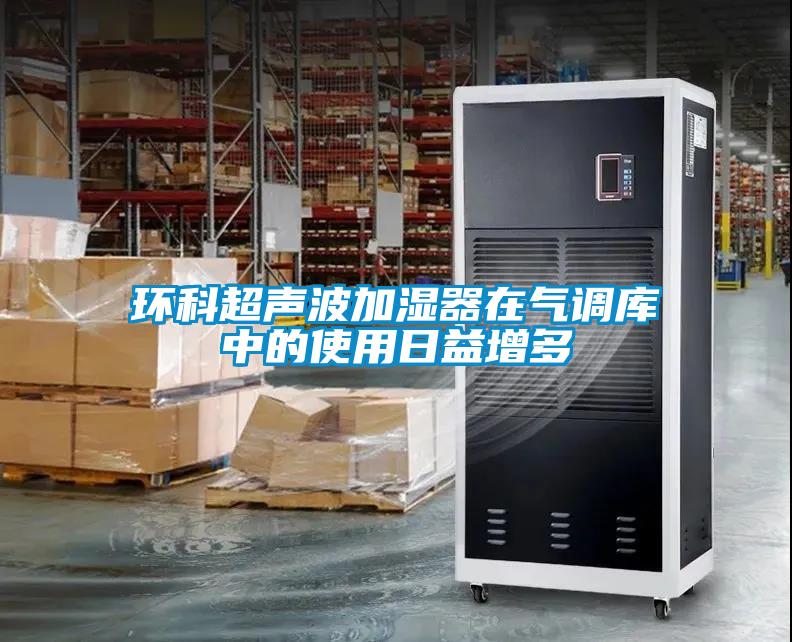 环科超声波加湿器在气调库中的使用日益增多