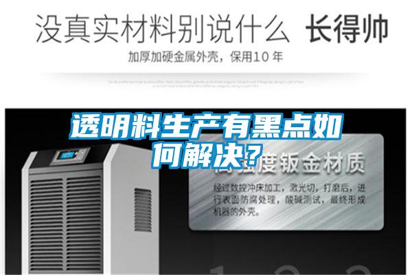 透明料生产有黑点如何解决?