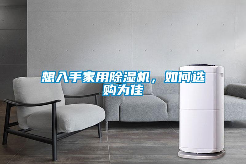 想入手家用除湿机，如何选购为佳