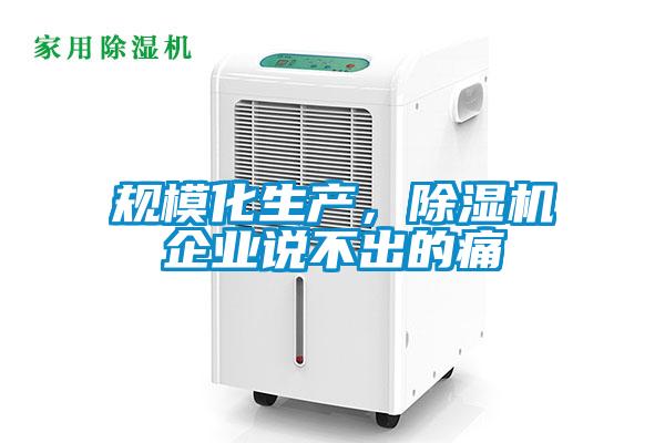规模化生产，除湿机企业说不出的痛