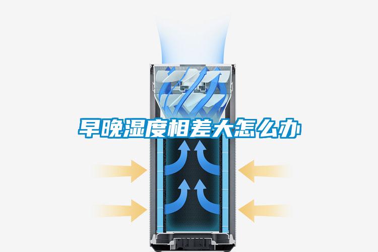 早晚湿度相差大怎么办