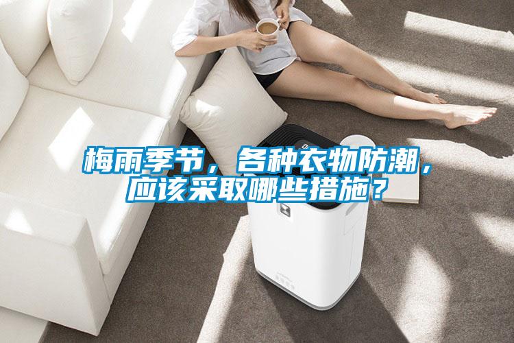 梅雨季节，各种衣物防潮，应该采取哪些措施？