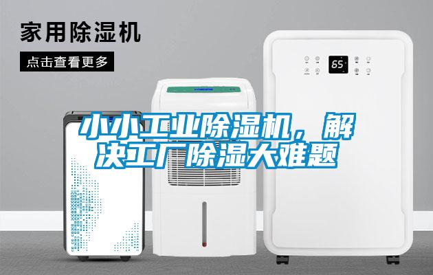 小小工业除湿机，解决工厂除湿大难题